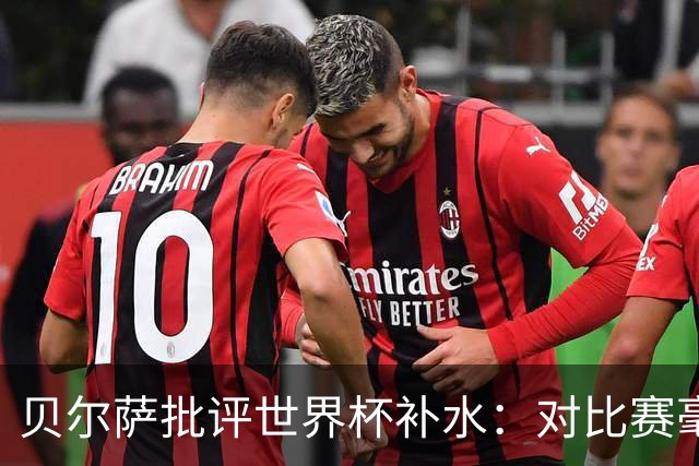 贝尔萨批评世界杯补水：对比赛毫无助益，反而损害很大